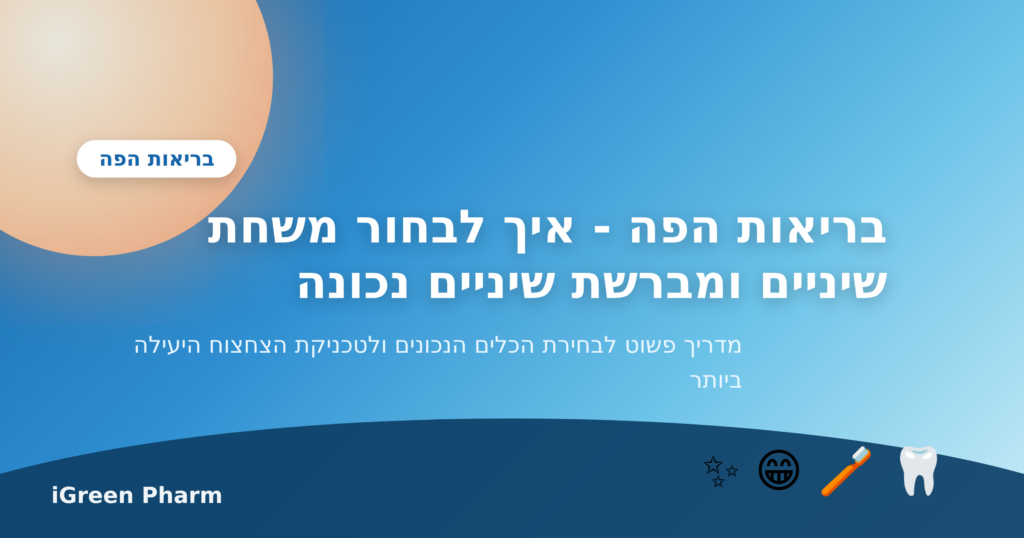 בריאות הפה - איך לבחור משחת שיניים ומברשת שיניים נכונה