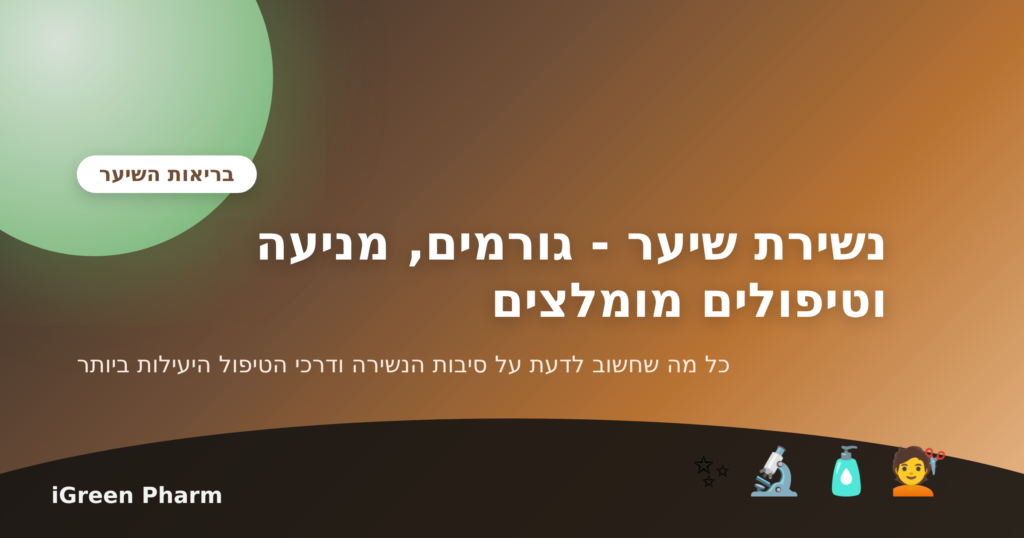 נשירת שיער - גורמים, מניעה וטיפולים מומלצים